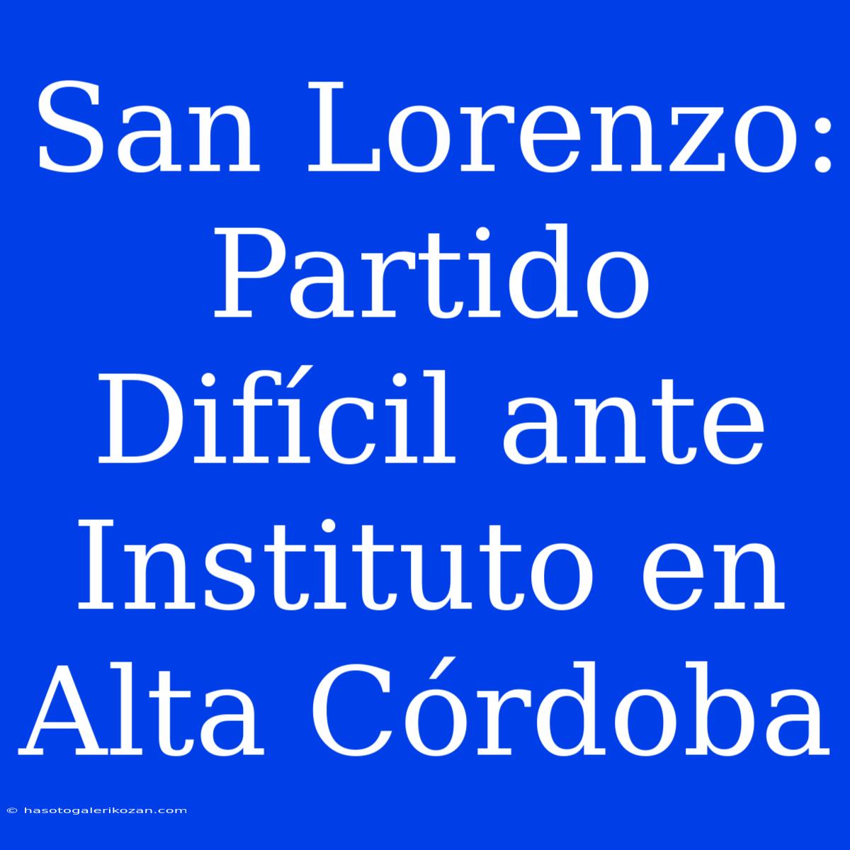 San Lorenzo: Partido Difícil Ante Instituto En Alta Córdoba