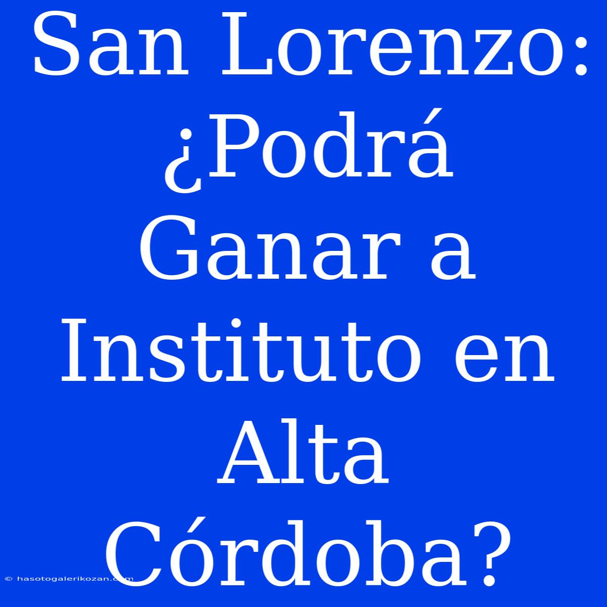 San Lorenzo: ¿Podrá Ganar A Instituto En Alta Córdoba?