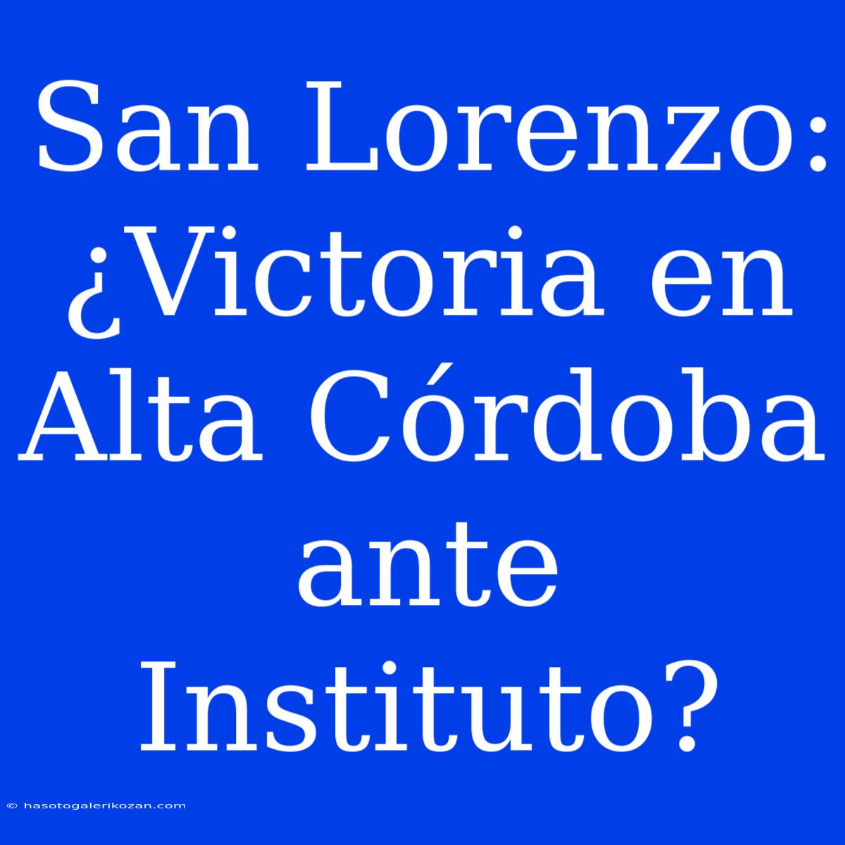 San Lorenzo: ¿Victoria En Alta Córdoba Ante Instituto?