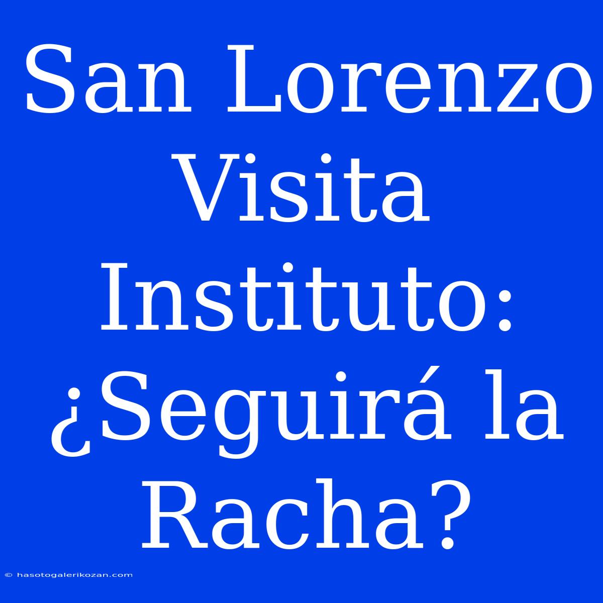 San Lorenzo Visita Instituto: ¿Seguirá La Racha?