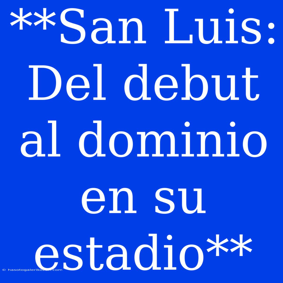 **San Luis: Del Debut Al Dominio En Su Estadio**