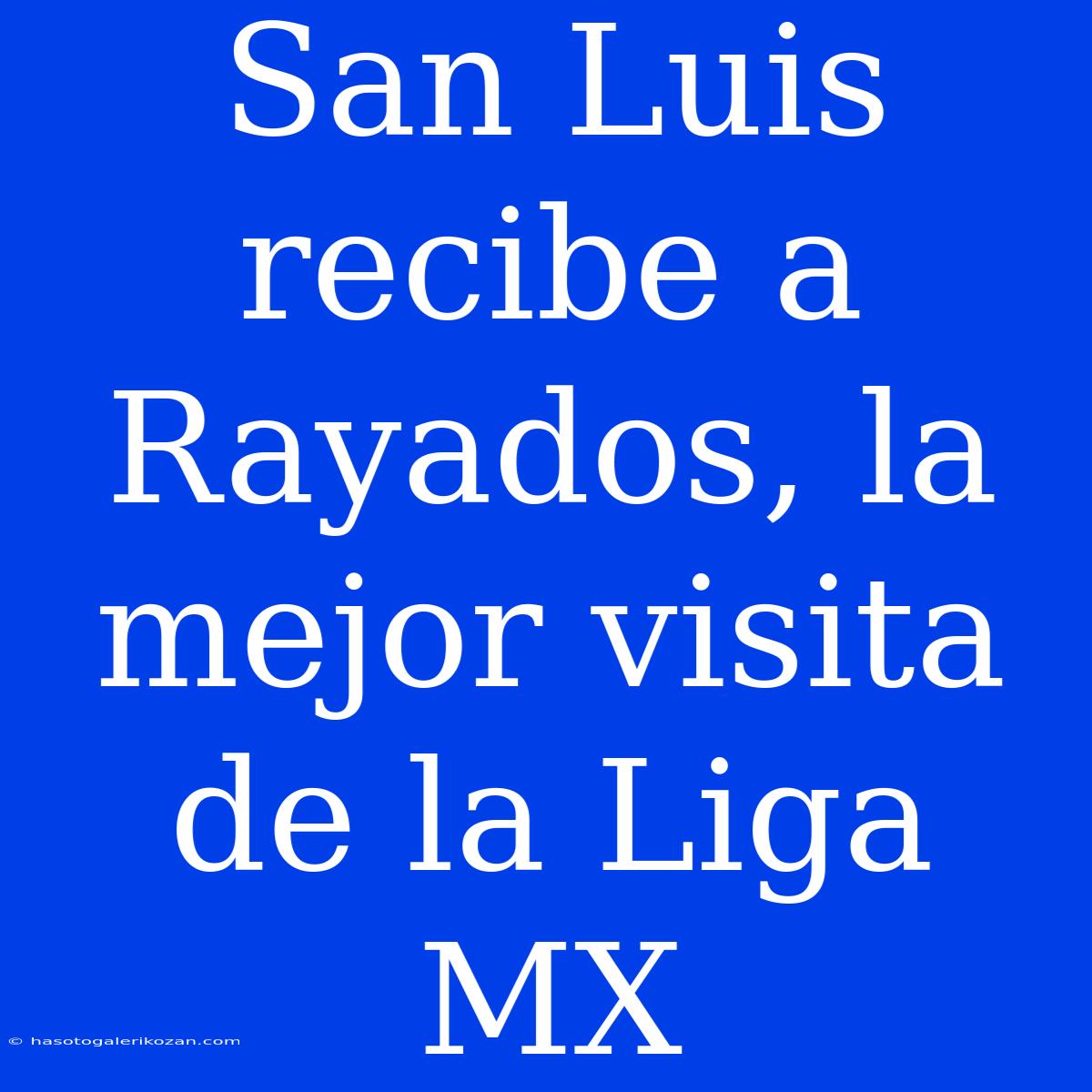 San Luis Recibe A Rayados, La Mejor Visita De La Liga MX