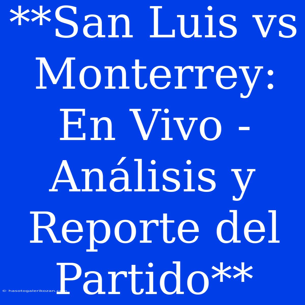 **San Luis Vs Monterrey: En Vivo - Análisis Y Reporte Del Partido** 