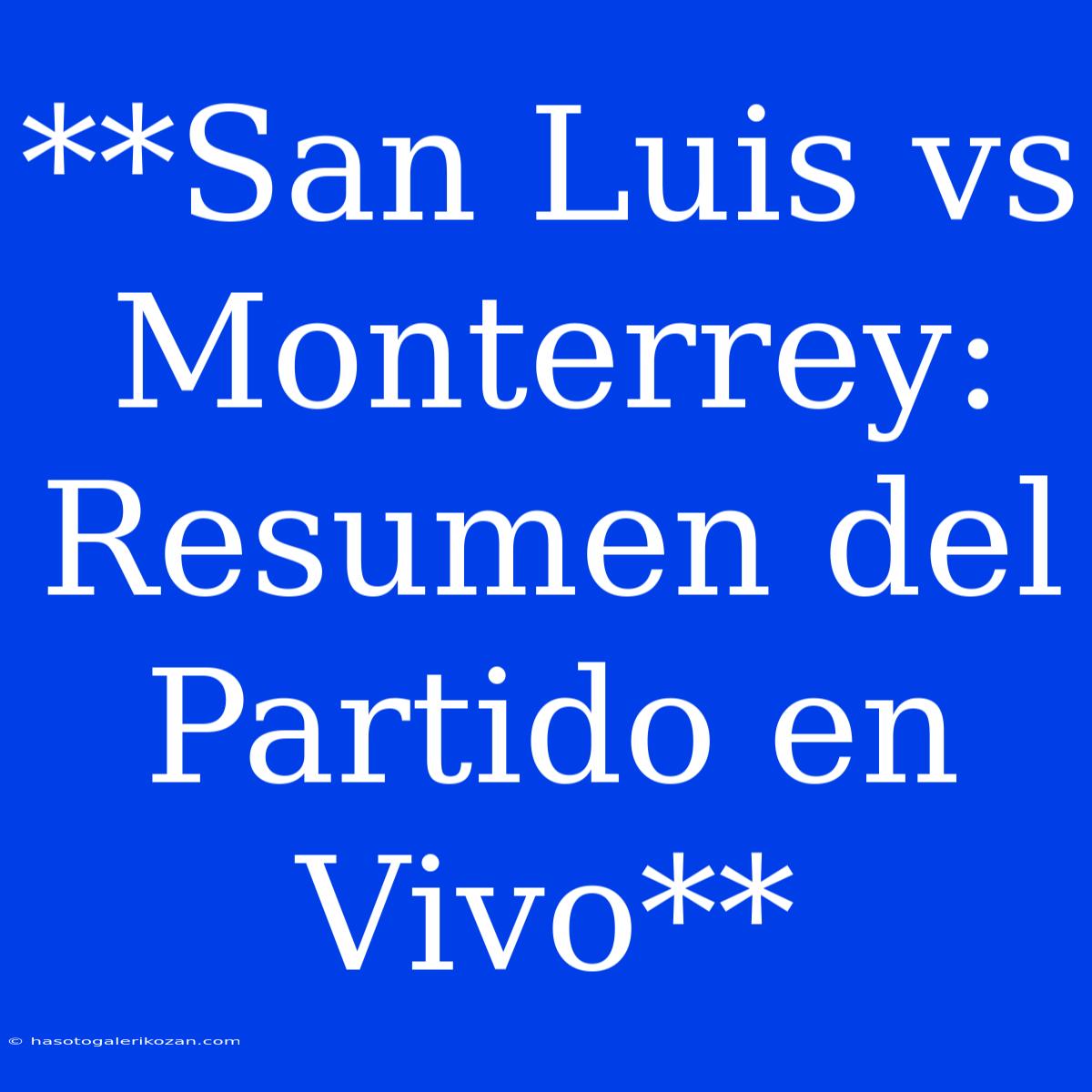 **San Luis Vs Monterrey: Resumen Del Partido En Vivo**