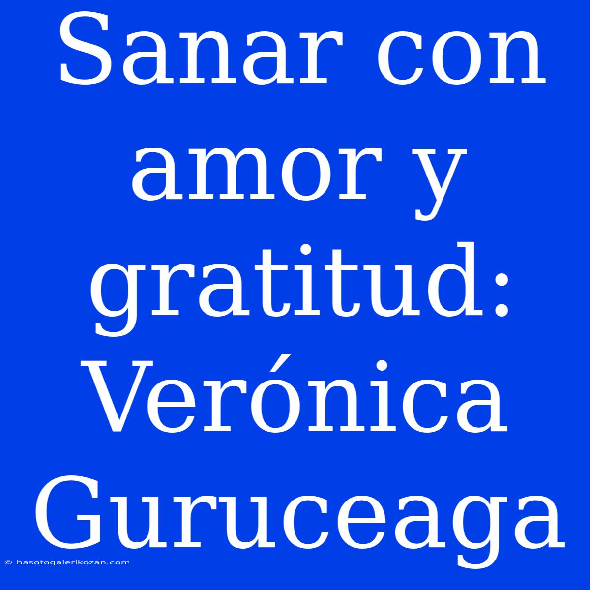 Sanar Con Amor Y Gratitud: Verónica Guruceaga