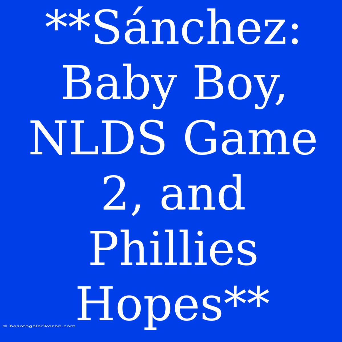 **Sánchez: Baby Boy, NLDS Game 2, And Phillies Hopes**