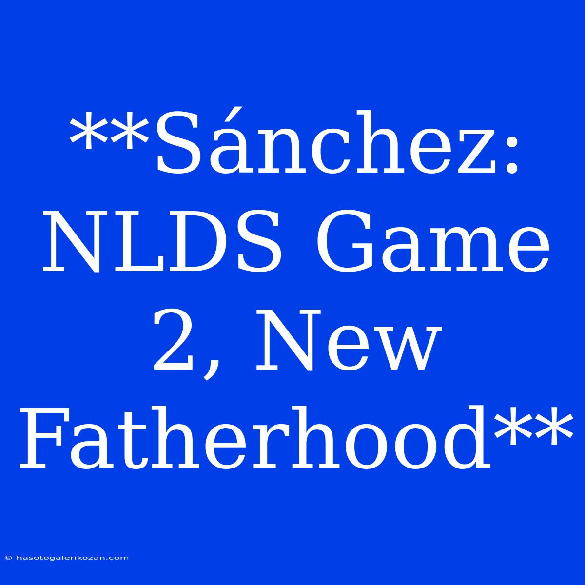 **Sánchez: NLDS Game 2, New Fatherhood**