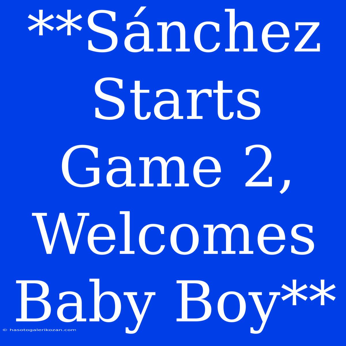 **Sánchez Starts Game 2, Welcomes Baby Boy**