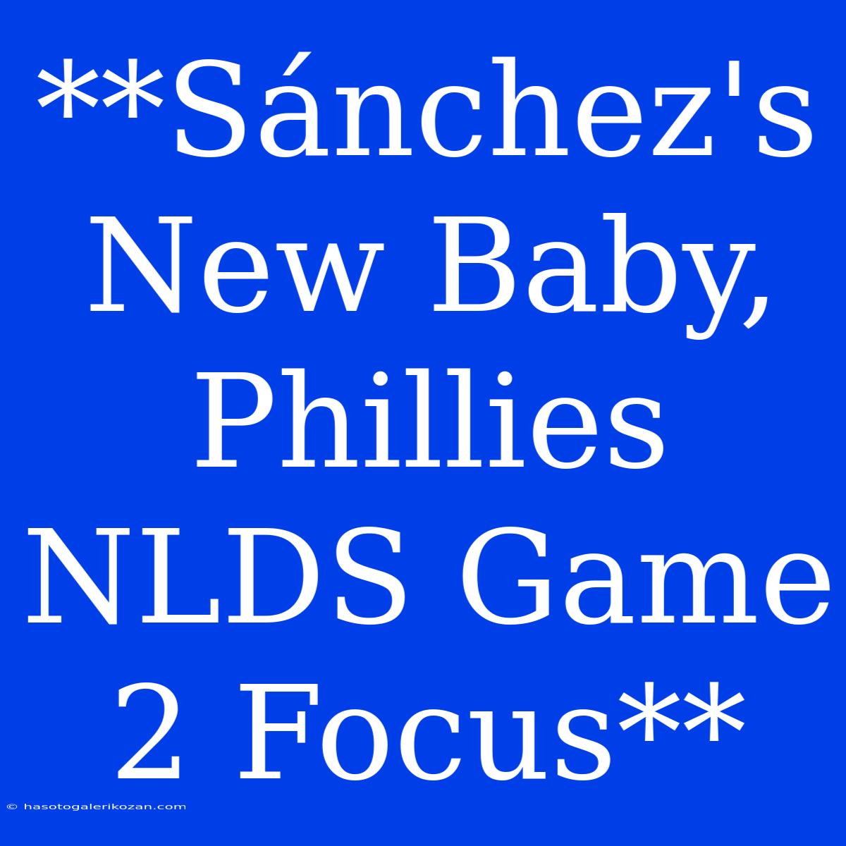 **Sánchez's New Baby, Phillies NLDS Game 2 Focus**