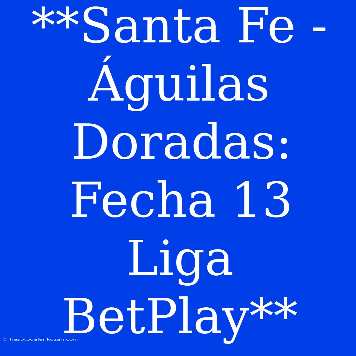 **Santa Fe - Águilas Doradas: Fecha 13 Liga BetPlay**