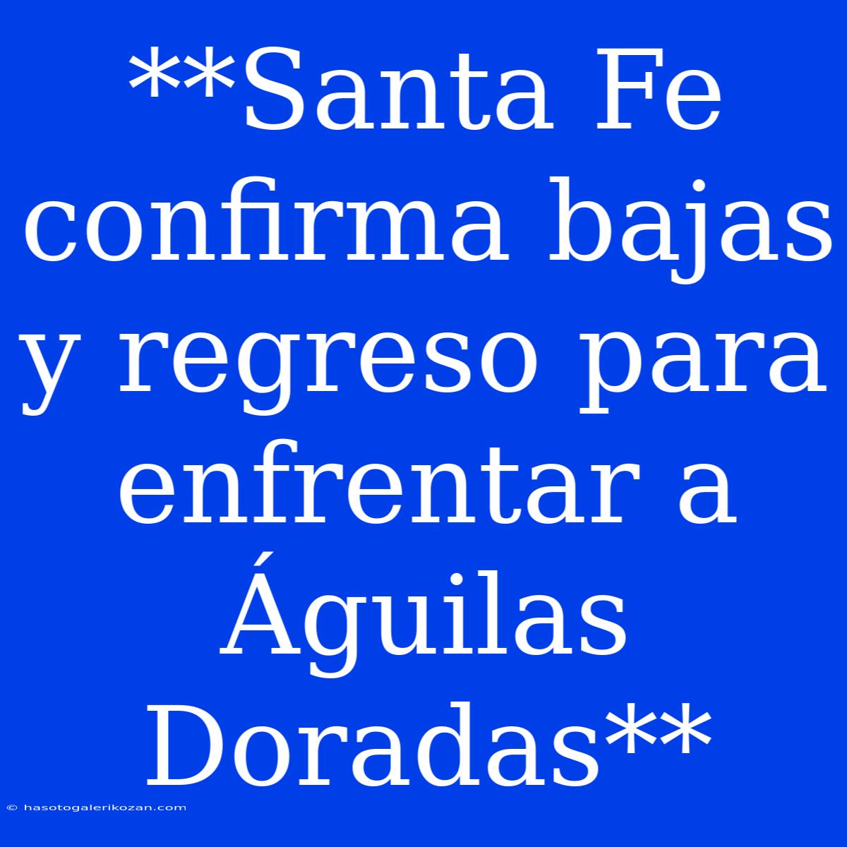 **Santa Fe Confirma Bajas Y Regreso Para Enfrentar A Águilas Doradas**