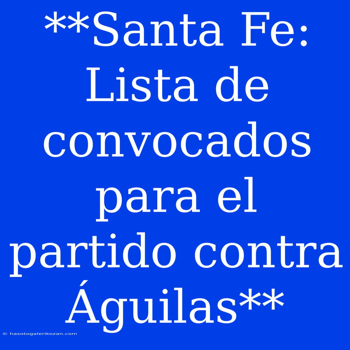 **Santa Fe: Lista De Convocados Para El Partido Contra Águilas**