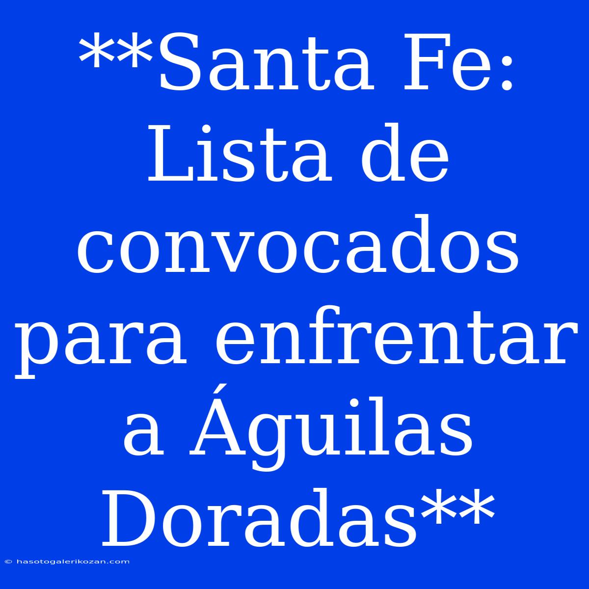 **Santa Fe: Lista De Convocados Para Enfrentar A Águilas Doradas**