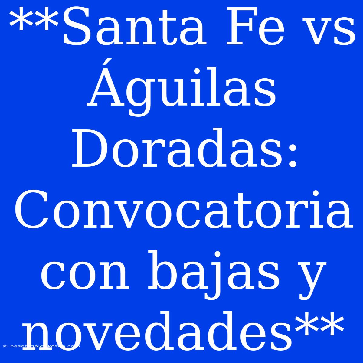 **Santa Fe Vs Águilas Doradas: Convocatoria Con Bajas Y Novedades**