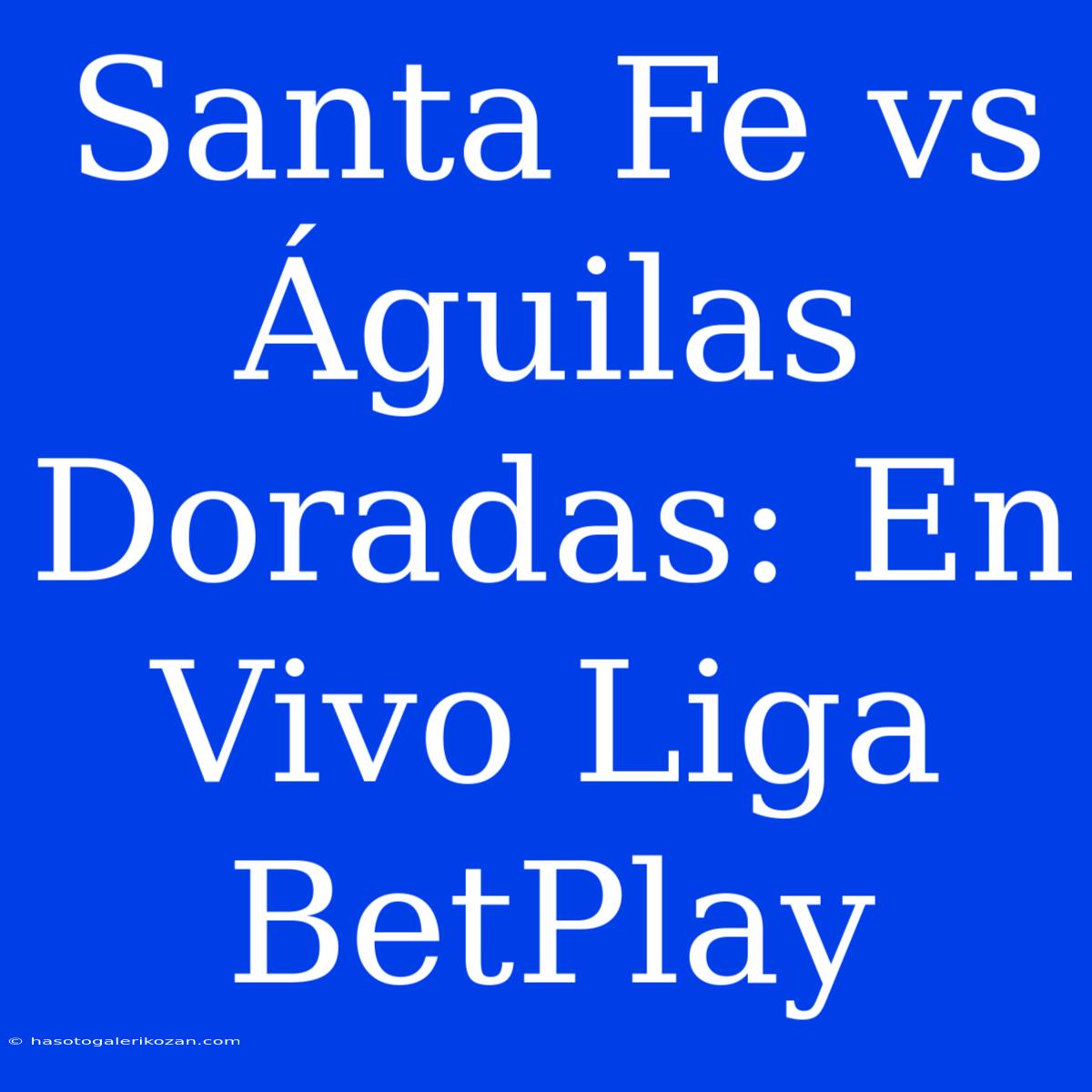 Santa Fe Vs Águilas Doradas: En Vivo Liga BetPlay