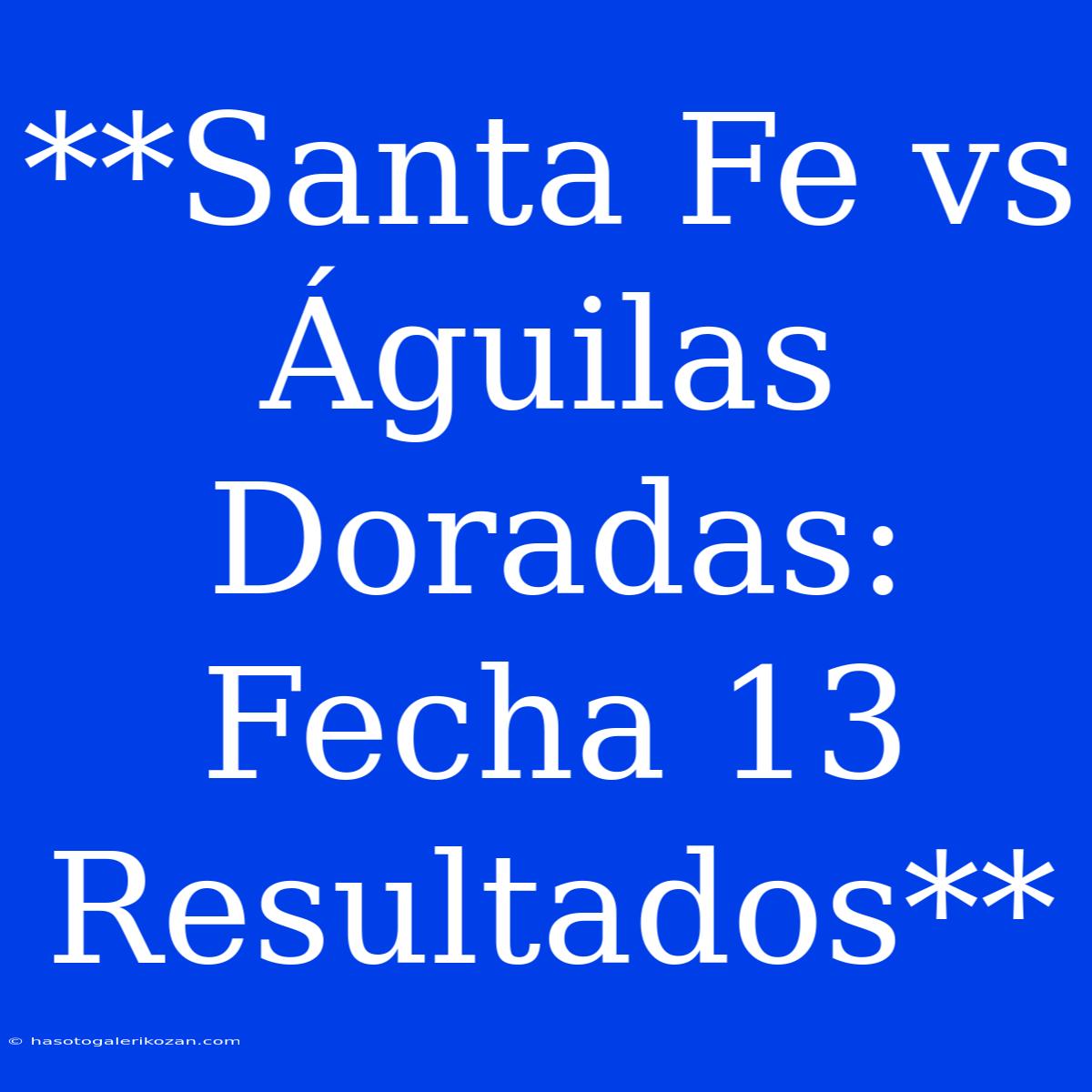 **Santa Fe Vs Águilas Doradas: Fecha 13 Resultados**