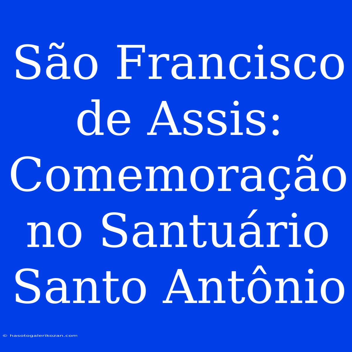 São Francisco De Assis: Comemoração No Santuário Santo Antônio