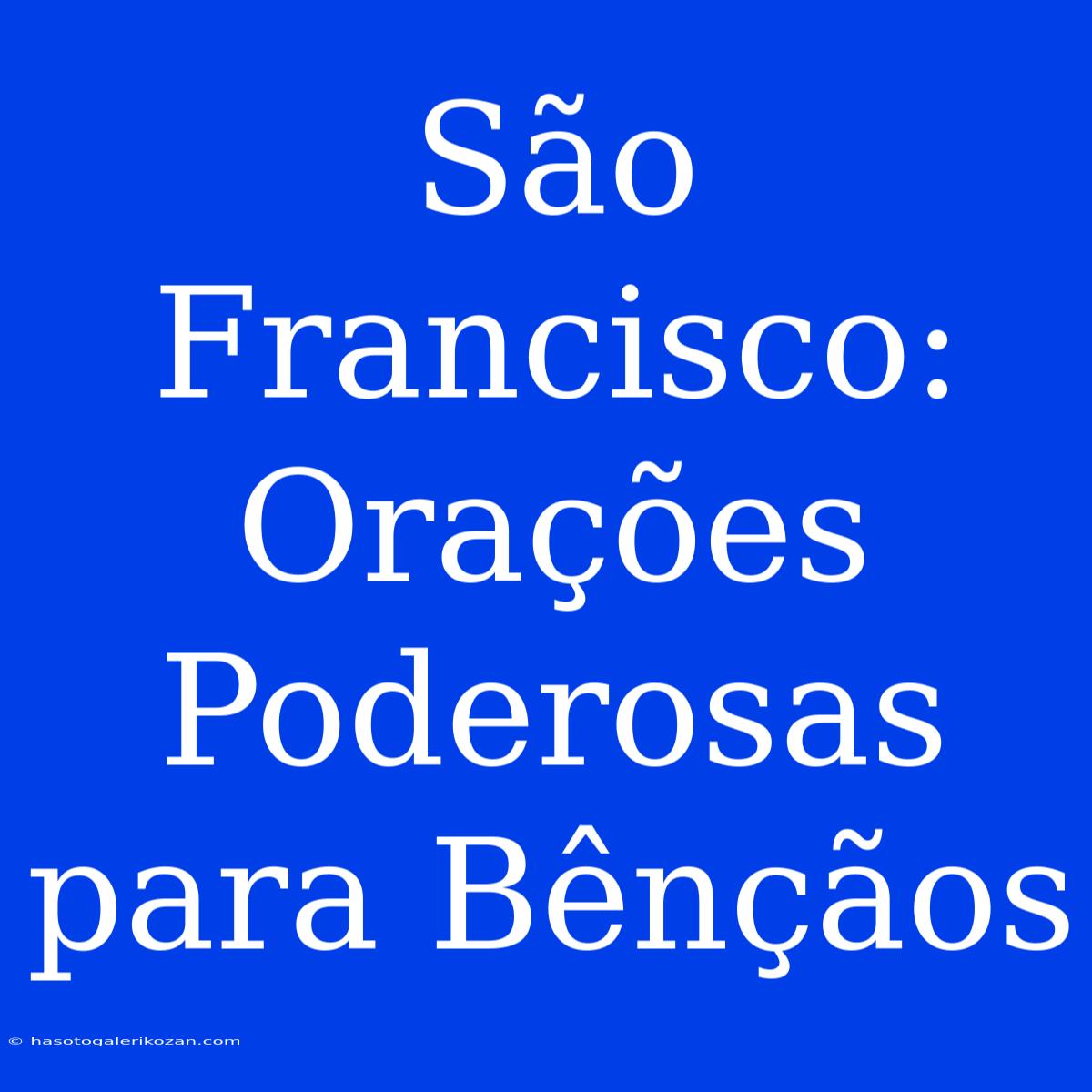 São Francisco: Orações Poderosas Para Bênçãos