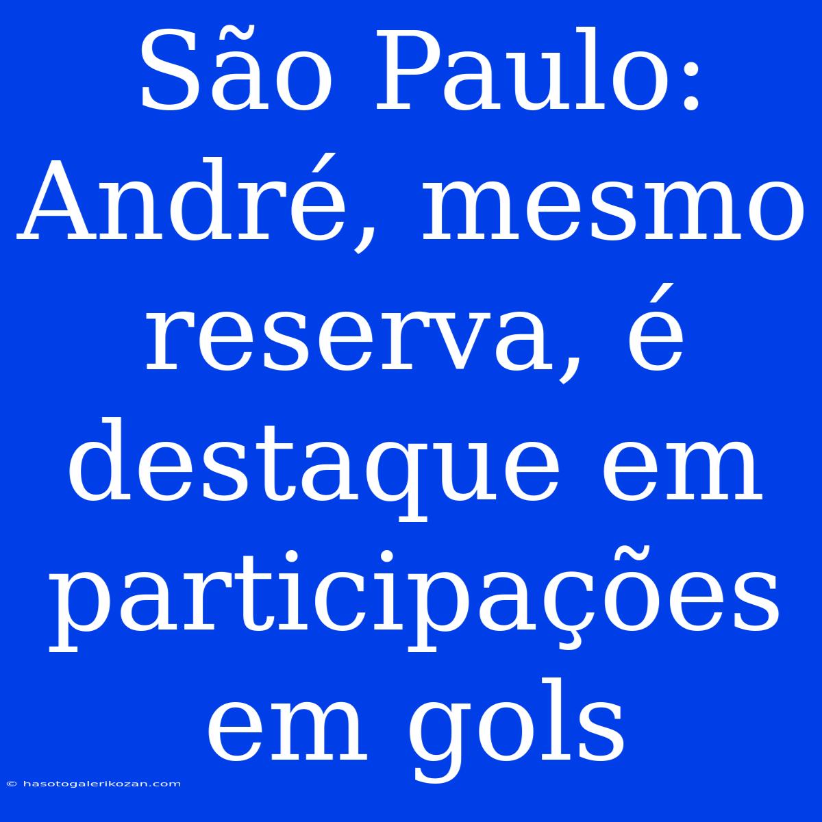 São Paulo: André, Mesmo Reserva, É Destaque Em Participações Em Gols