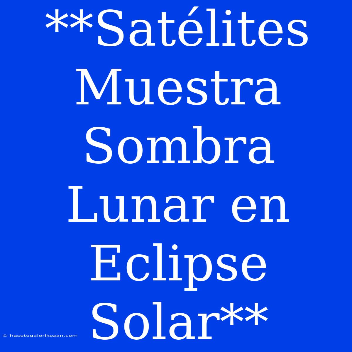 **Satélites Muestra Sombra Lunar En Eclipse Solar**