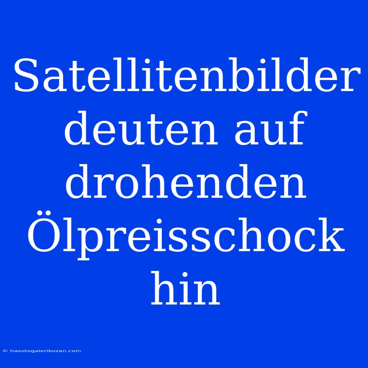 Satellitenbilder Deuten Auf Drohenden Ölpreisschock Hin