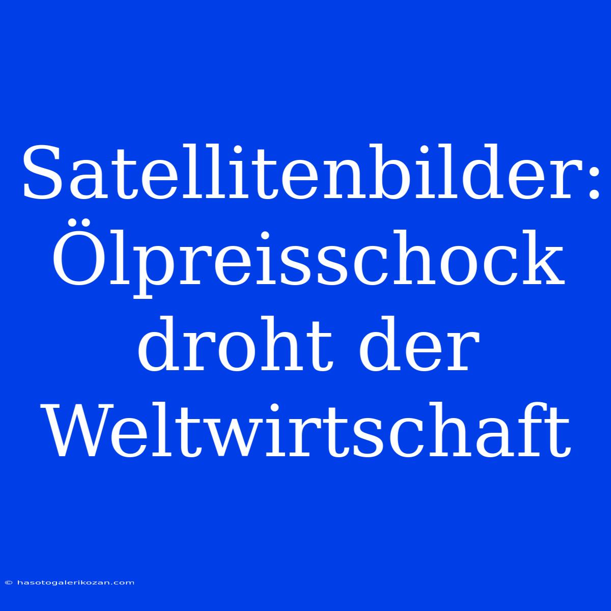 Satellitenbilder: Ölpreisschock Droht Der Weltwirtschaft