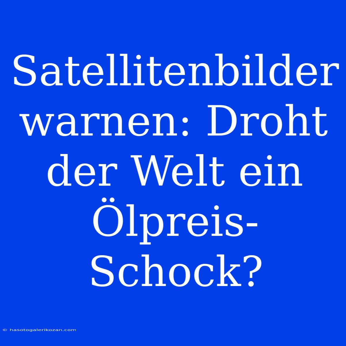 Satellitenbilder Warnen: Droht Der Welt Ein Ölpreis-Schock?