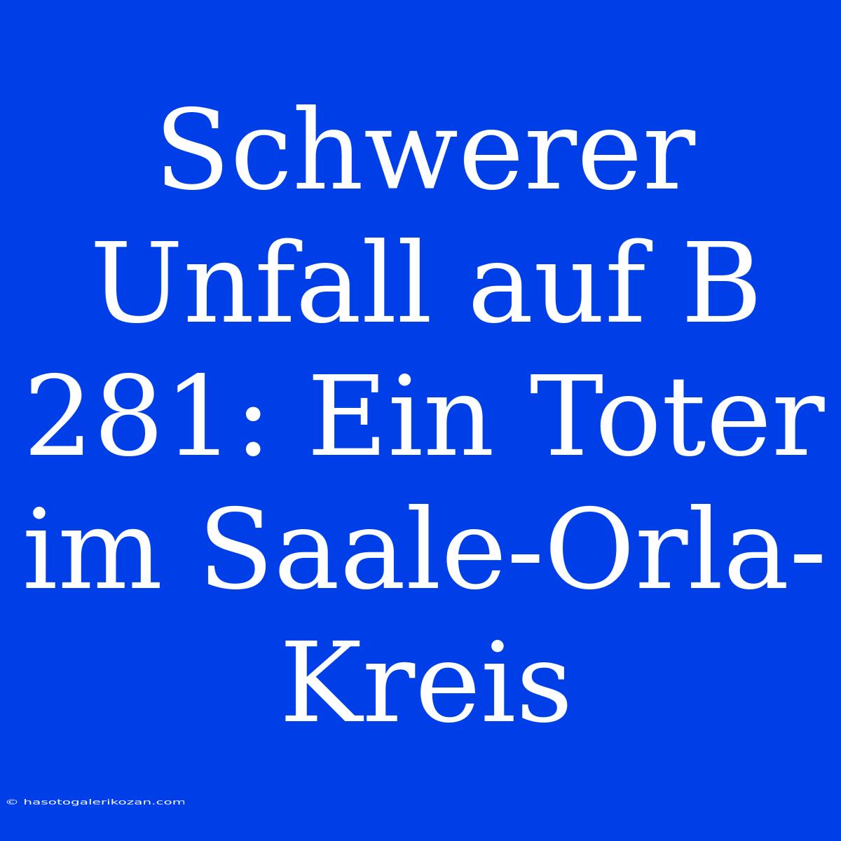 Schwerer Unfall Auf B 281: Ein Toter Im Saale-Orla-Kreis 