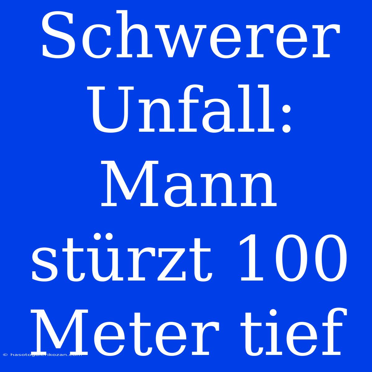 Schwerer Unfall: Mann Stürzt 100 Meter Tief