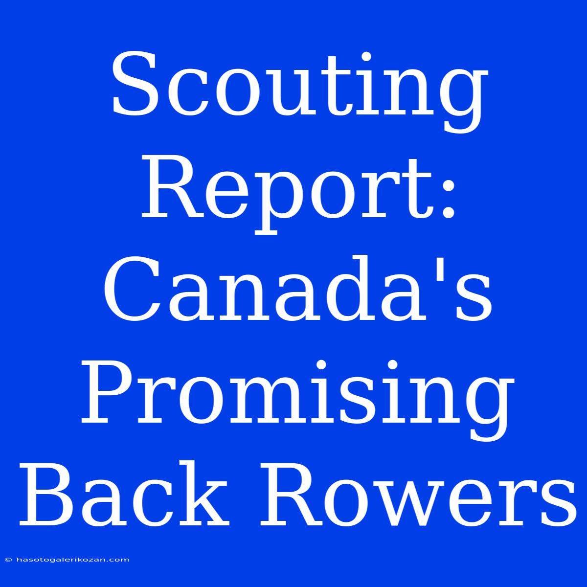 Scouting Report: Canada's Promising Back Rowers