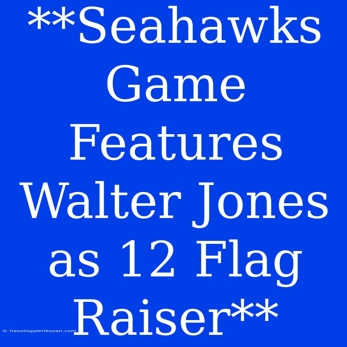 **Seahawks Game Features Walter Jones As 12 Flag Raiser**