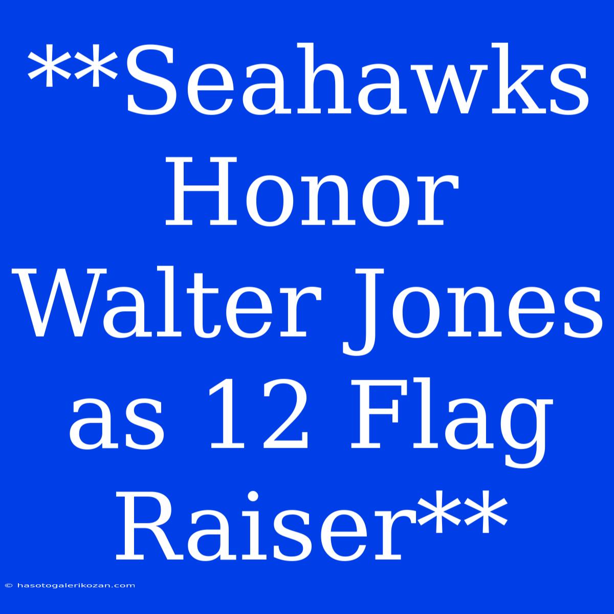 **Seahawks Honor Walter Jones As 12 Flag Raiser**