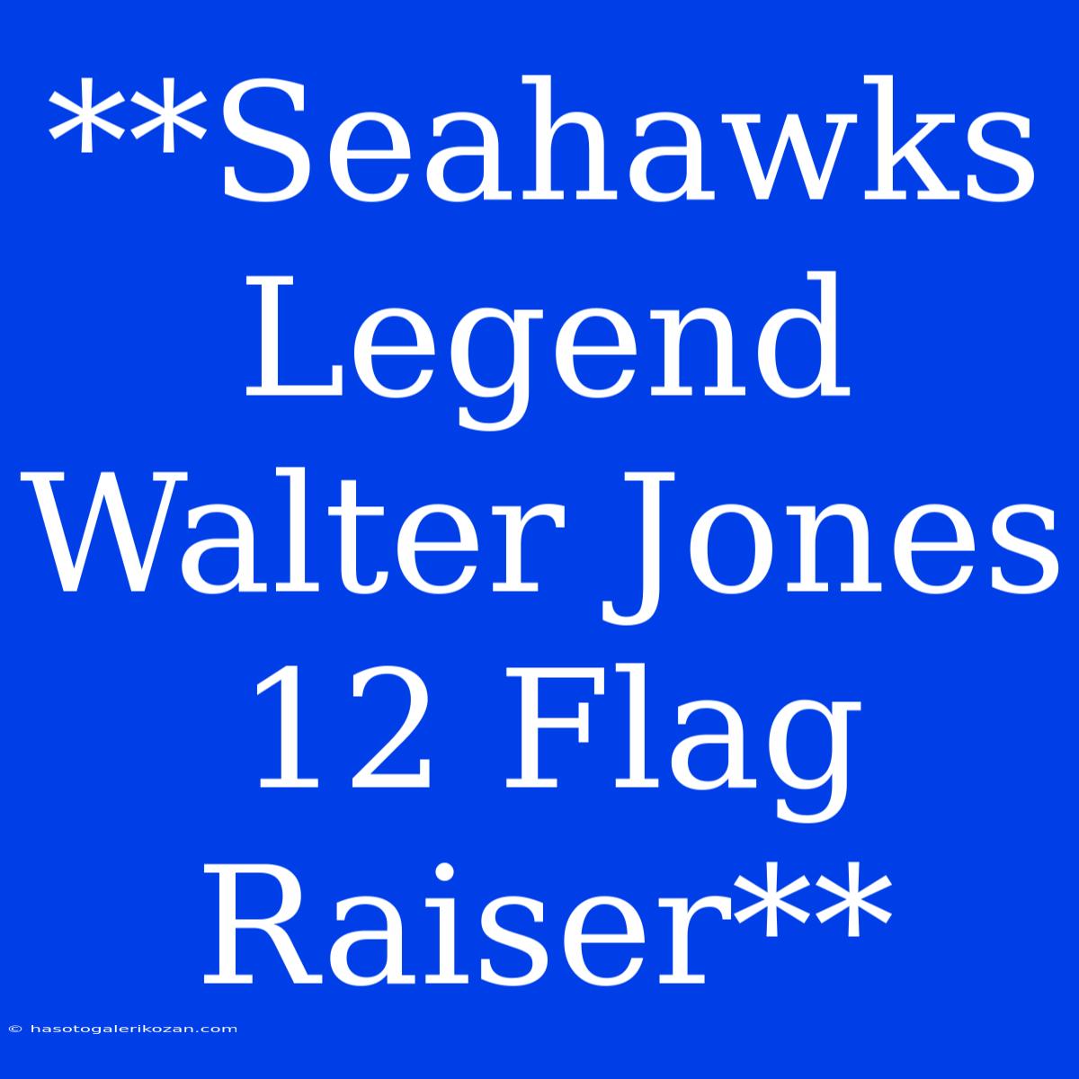 **Seahawks Legend Walter Jones 12 Flag Raiser**