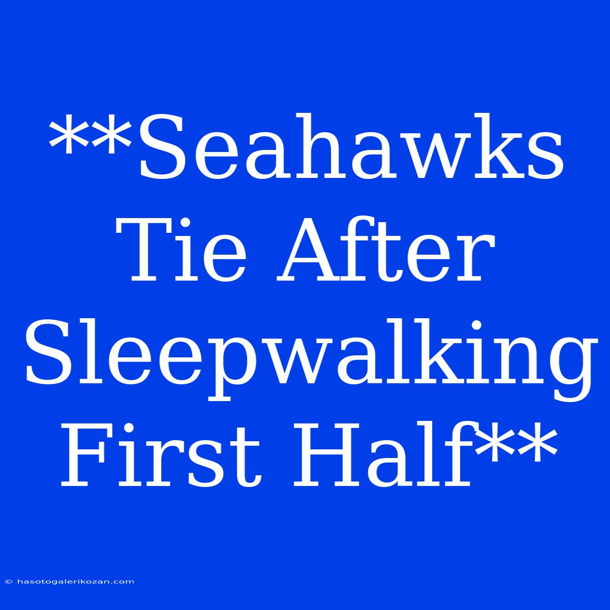 **Seahawks Tie After Sleepwalking First Half**