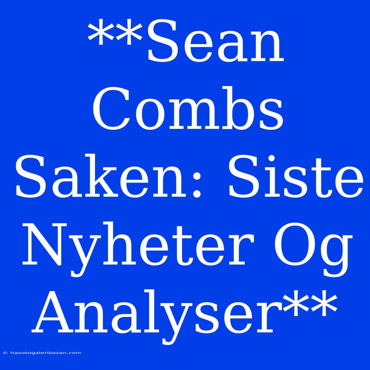 **Sean Combs Saken: Siste Nyheter Og Analyser** 