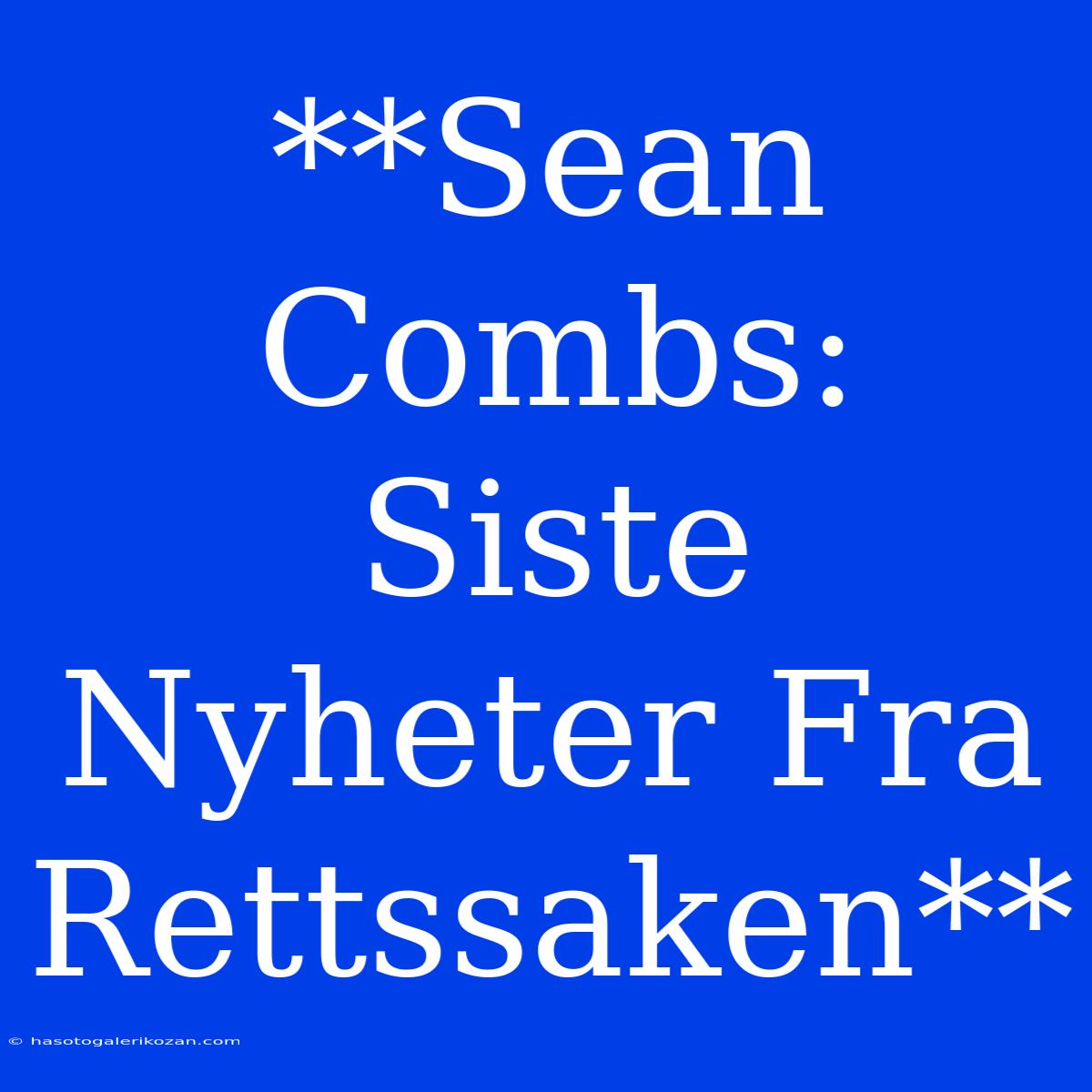 **Sean Combs: Siste Nyheter Fra Rettssaken**