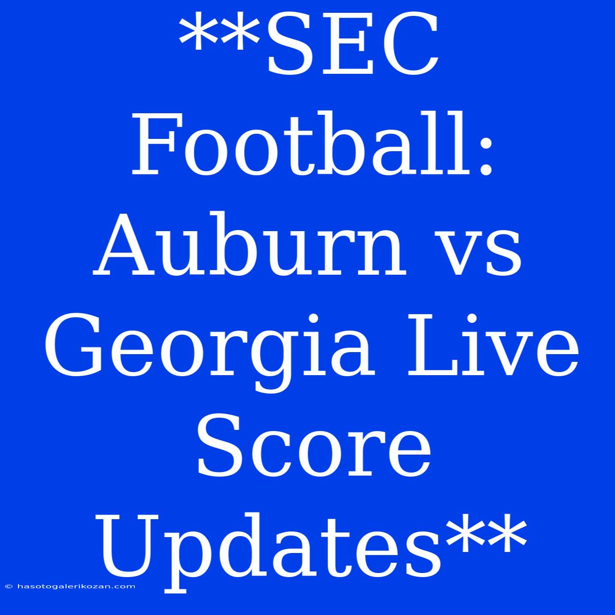 **SEC Football: Auburn Vs Georgia Live Score Updates**