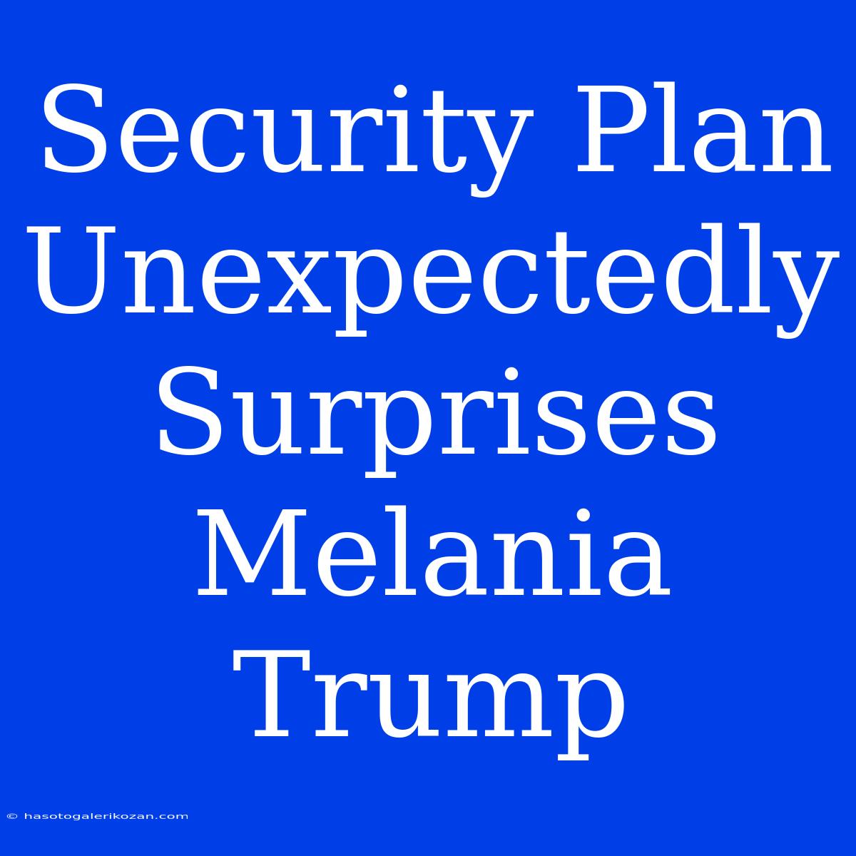 Security Plan Unexpectedly Surprises Melania Trump