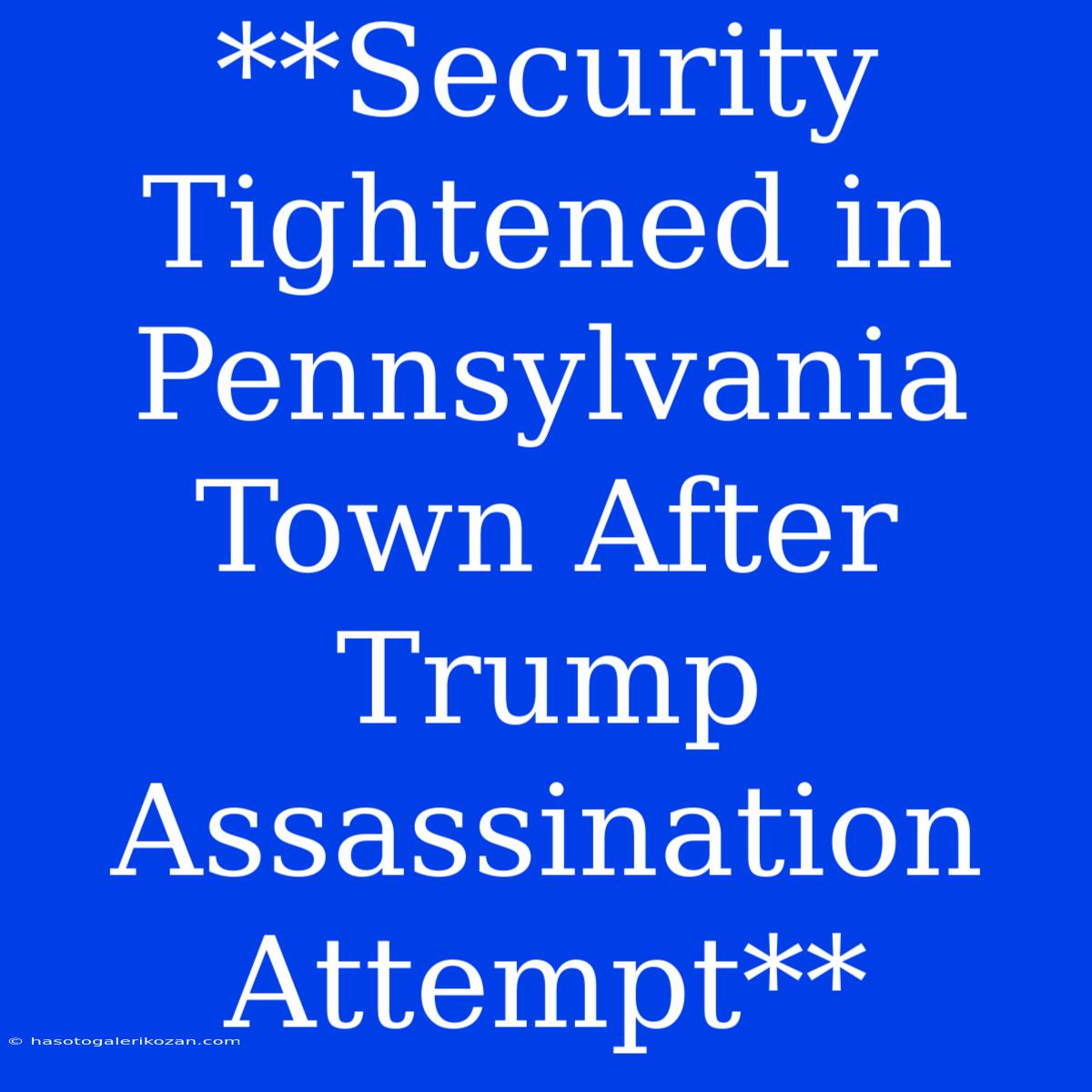 **Security Tightened In Pennsylvania Town After Trump Assassination Attempt**