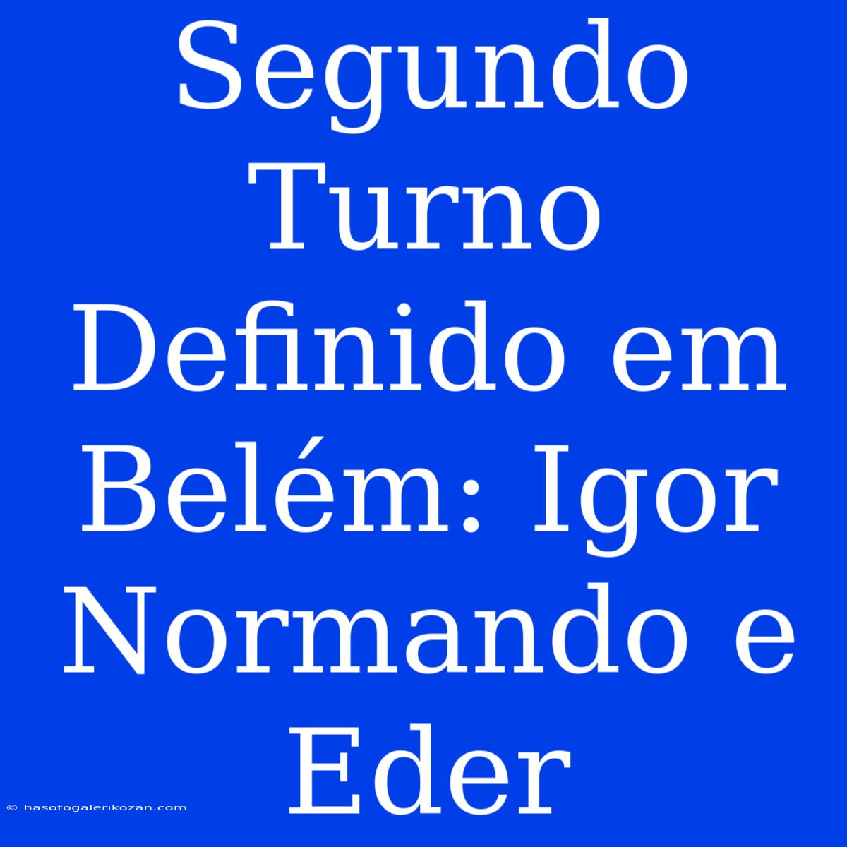 Segundo Turno Definido Em Belém: Igor Normando E Eder