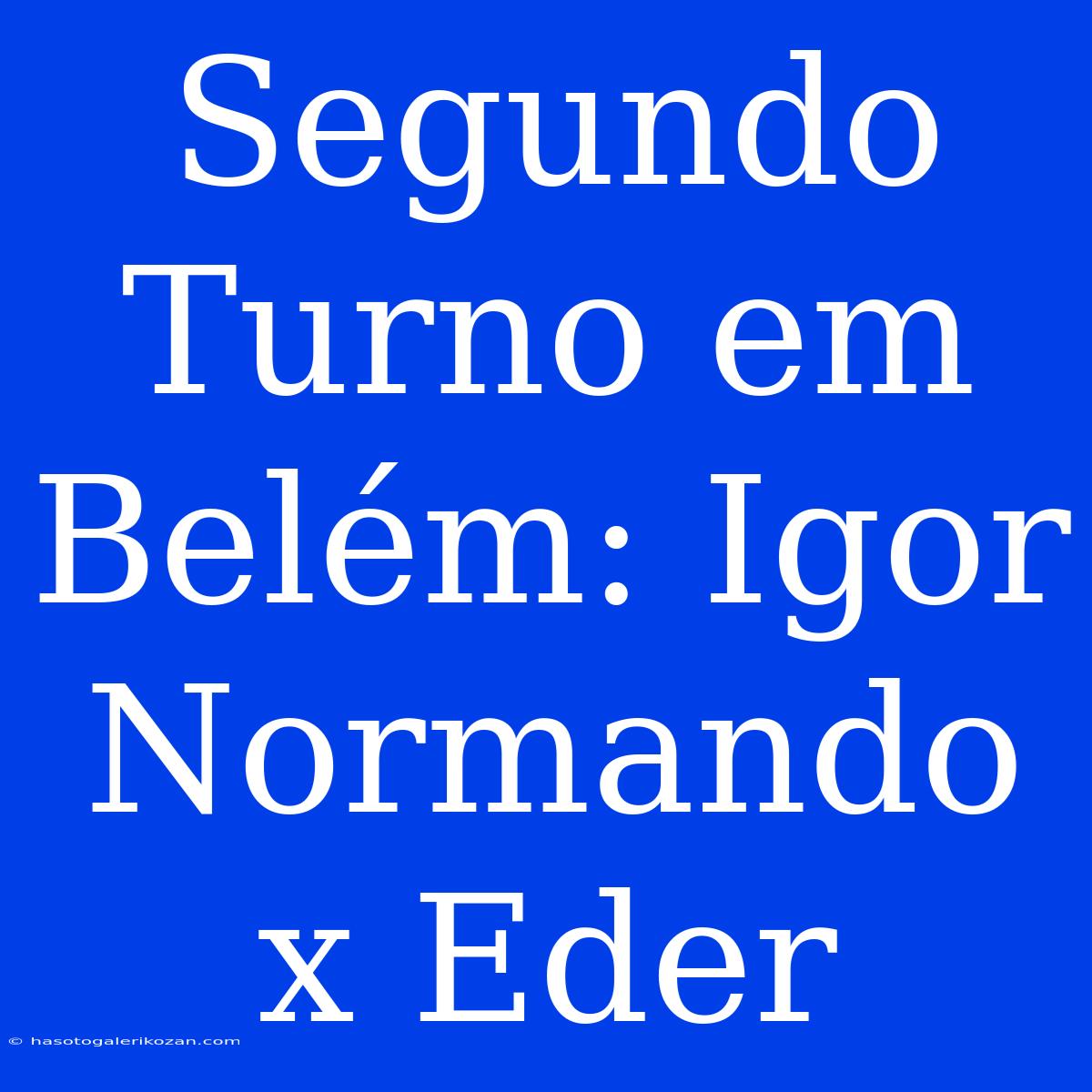 Segundo Turno Em Belém: Igor Normando X Eder