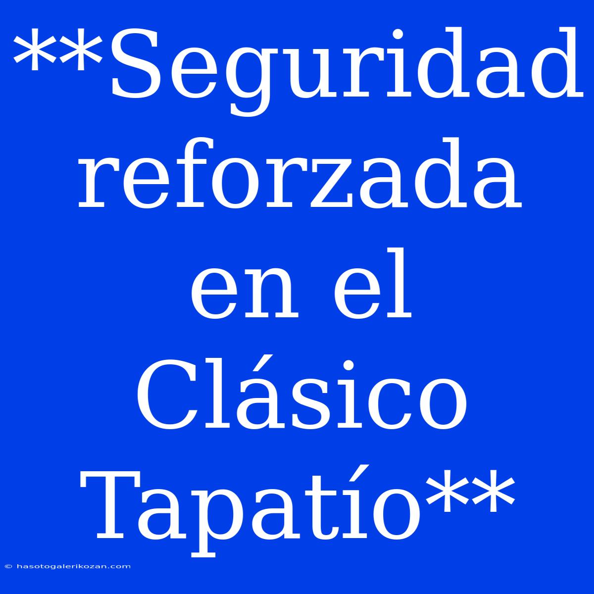 **Seguridad Reforzada En El Clásico Tapatío**