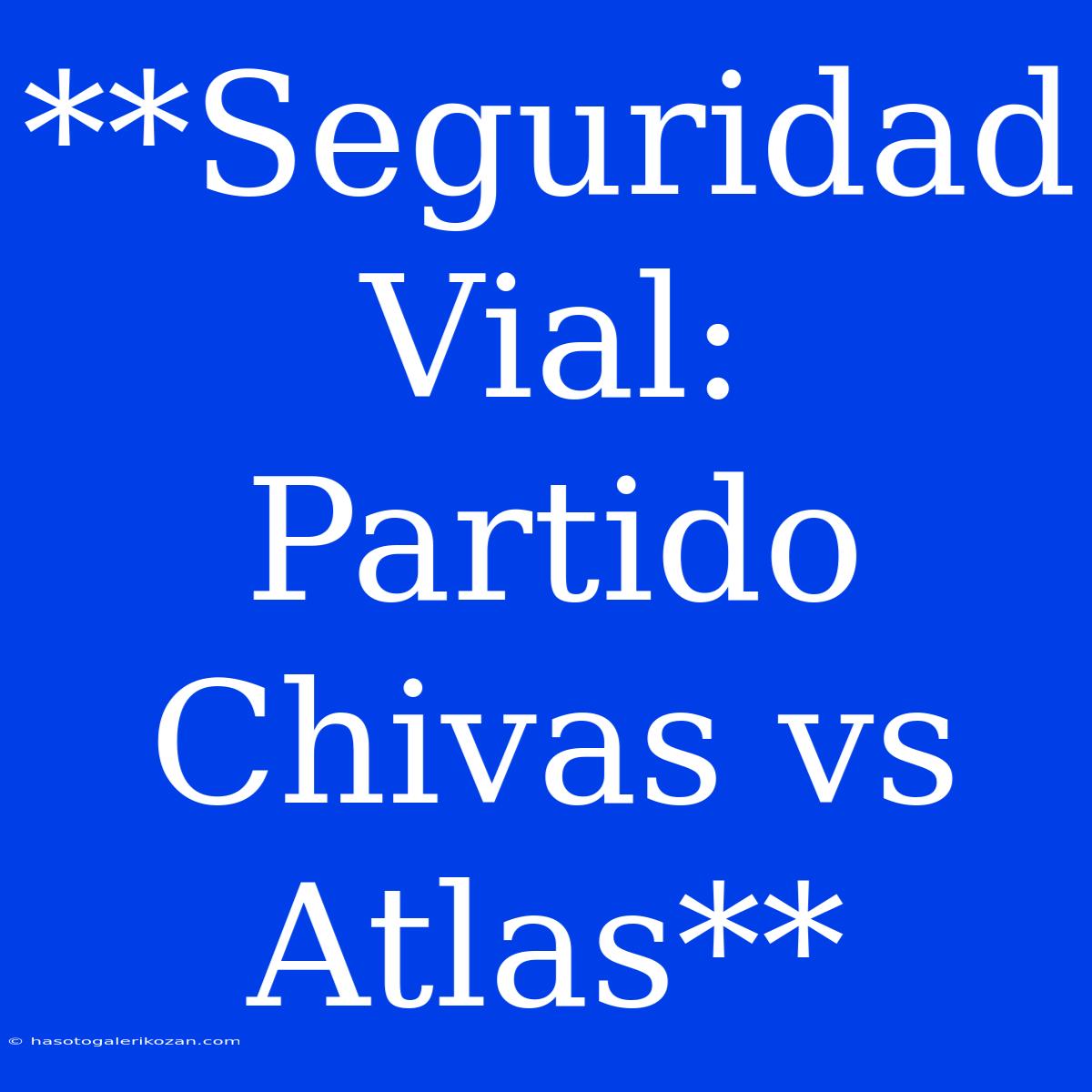 **Seguridad Vial: Partido Chivas Vs Atlas**