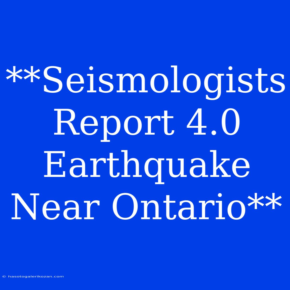 **Seismologists Report 4.0 Earthquake Near Ontario**