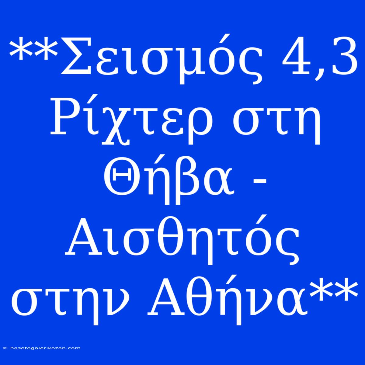 **Σεισμός 4,3 Ρίχτερ Στη Θήβα - Αισθητός Στην Αθήνα**