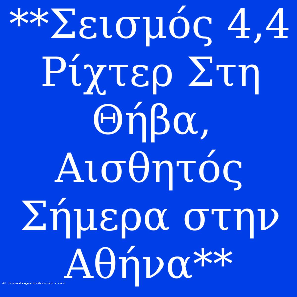 **Σεισμός 4,4 Ρίχτερ Στη Θήβα, Αισθητός Σήμερα Στην Αθήνα**