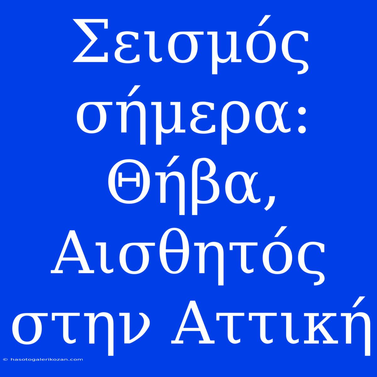 Σεισμός Σήμερα: Θήβα, Αισθητός Στην Αττική