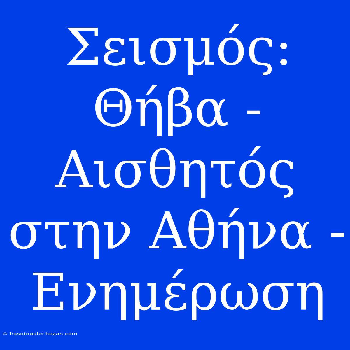 Σεισμός: Θήβα - Αισθητός Στην Αθήνα -  Ενημέρωση