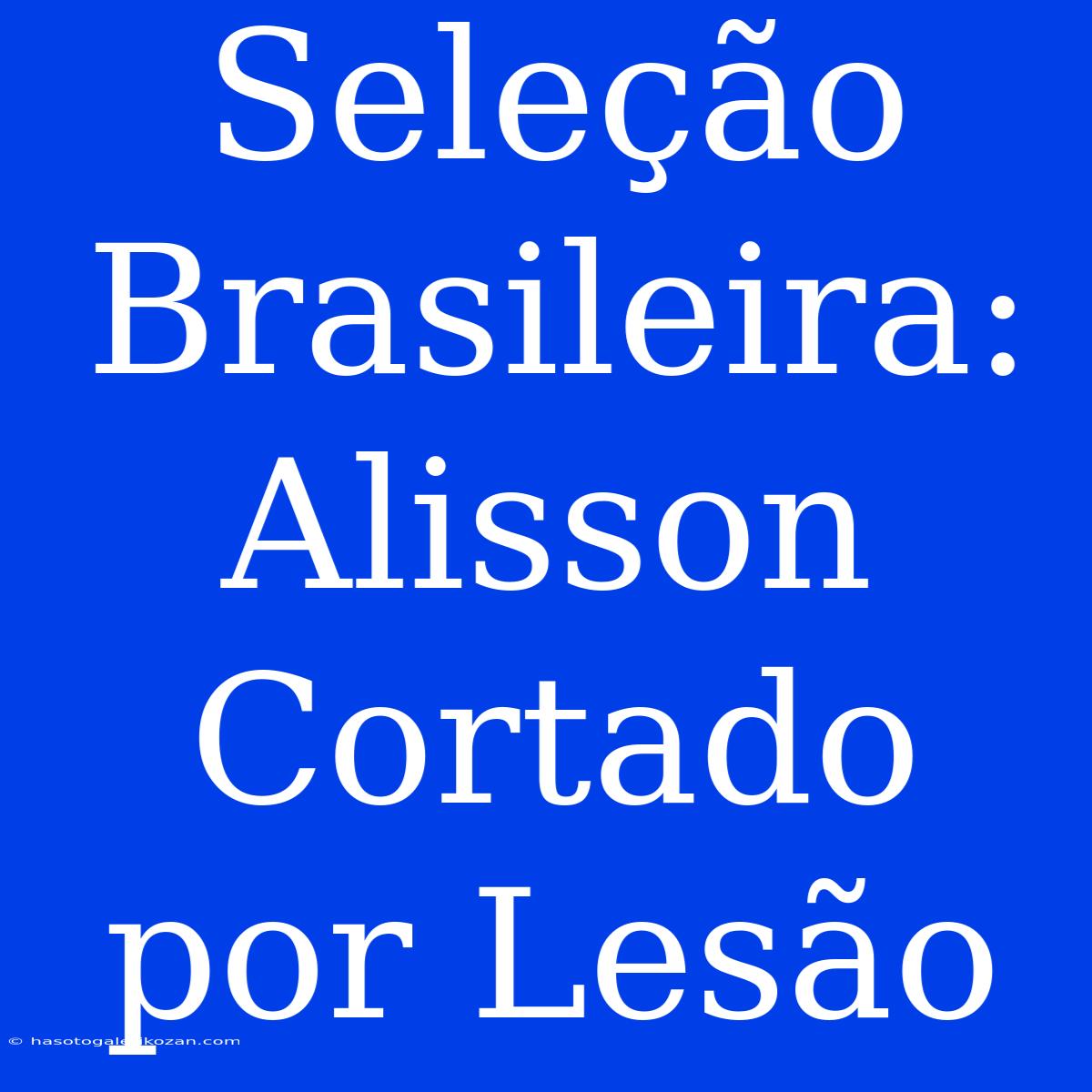 Seleção Brasileira: Alisson Cortado Por Lesão