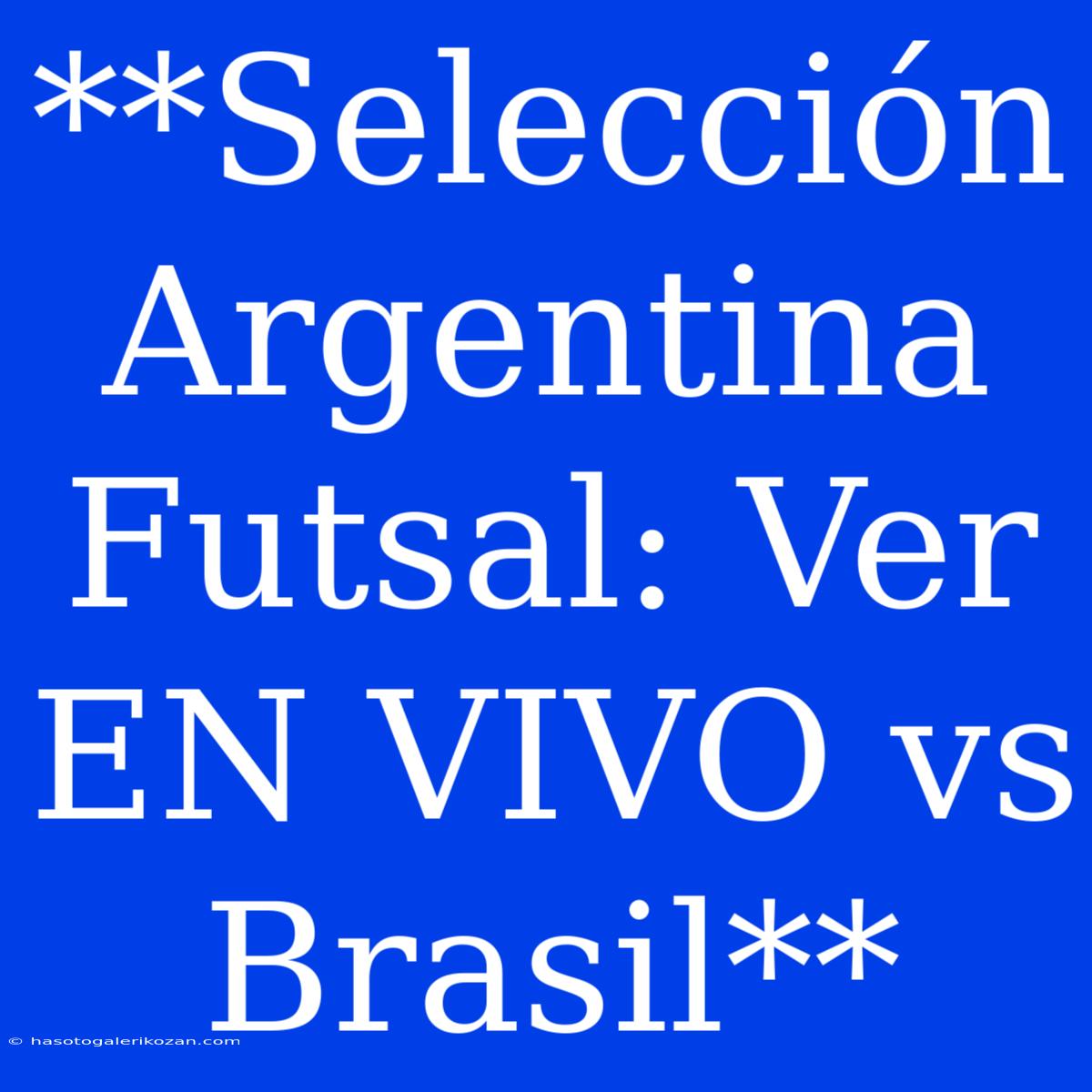 **Selección Argentina Futsal: Ver EN VIVO Vs Brasil**